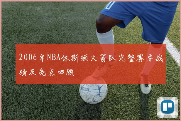 2006年NBA休斯顿火箭队完整赛季战绩及亮点回顾