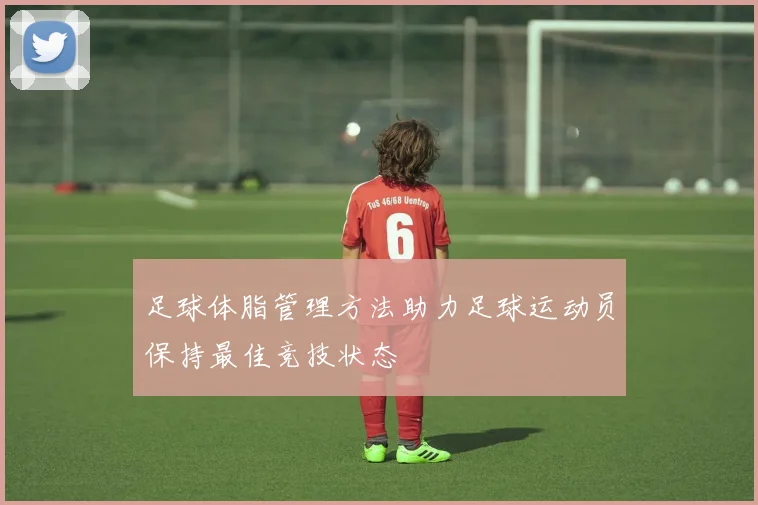 足球体脂管理方法助力足球运动员保持最佳竞技状态