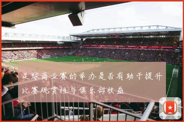 足球商业赛的举办是否有助于提升比赛观赏性与俱乐部收益