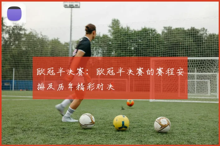 欧冠半决赛：欧冠半决赛的赛程安排及历年精彩对决