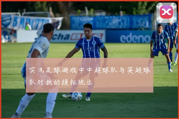 实况足球游戏中中超球队与英超球队对抗的模拟玩法