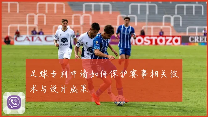 足球专利申请如何保护赛事相关技术与设计成果