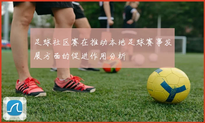 足球社区赛在推动本地足球赛事发展方面的促进作用分析