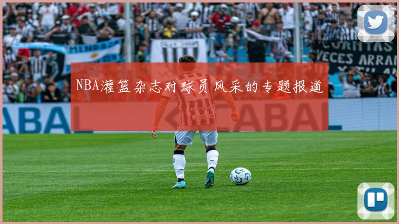 NBA灌篮杂志对球员风采的专题报道