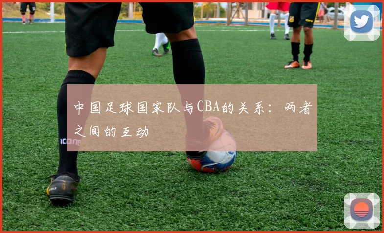 中国足球国家队与CBA的关系：两者之间的互动