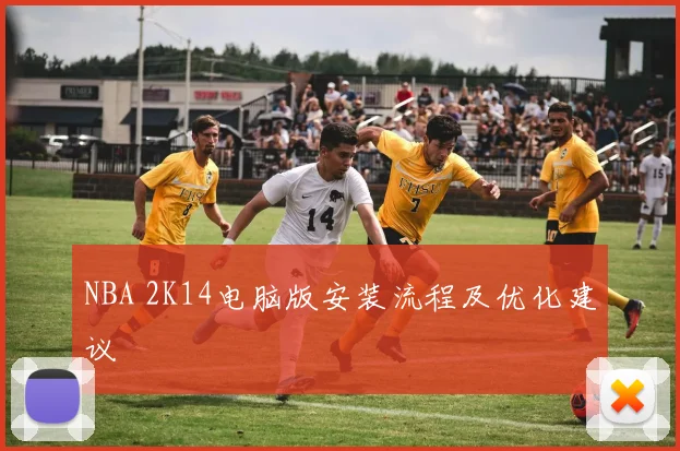 NBA 2K14电脑版安装流程及优化建议